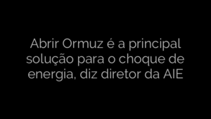 ​Abrir Ormuz é a principal solução para o choque de energia, diz diretor da AIE 